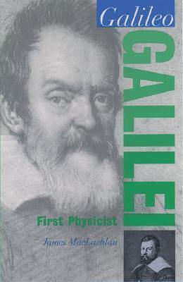 Galileo Galilei: First Physicist by James MacLachlan, James MacLachlan