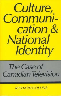 Culture, Communication and National Identity: The Case of Canadian Television by Richard Collins