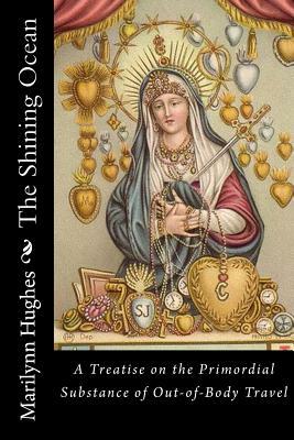 The Shining Ocean (an Out-Of-Body Travel Book): A Treatise on the Primordial Substance of Out-Of-Body Travel by Marilynn Hughes