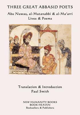 Three Great Abbasid Poets: Abu Nuwas, al-Mutanabbi & al-Ma'arri, Lives & Poems by Al-Ma'arri, Al-Mutanabbi