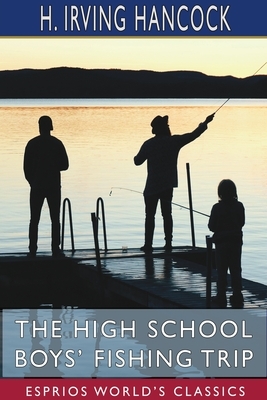 The High School Boys' Fishing Trip (Esprios Classics) by H. Irving Hancock