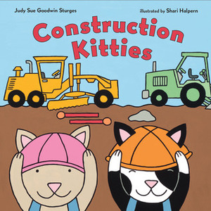 Construction Kitties by Judy Sue Goodwin Sturges, Shari Halpern