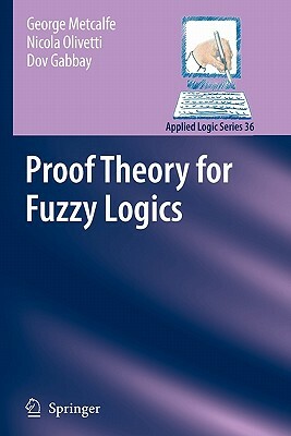 Proof Theory for Fuzzy Logics by Nicola Olivetti, George Metcalfe, Dov M. Gabbay