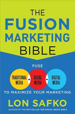 The Fusion Marketing Bible: Fuse Traditional Media, Social Media, & Digital Media to Maximize Marketing by Lon Safko