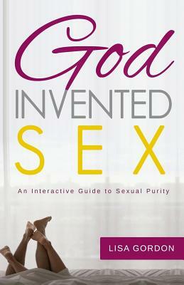 God Invented Sex: An Interactive Guide to Sexual Purity by Lisa Gordon