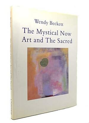 The Mystical Now: Art and the Sacred by Wendy Beckett