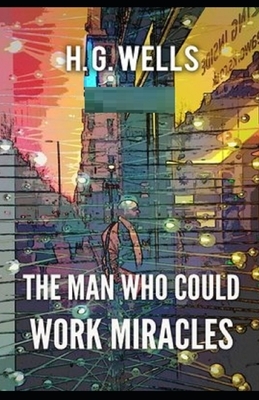 The Man Who Could Work Miracles Illustrated by H.G. Wells