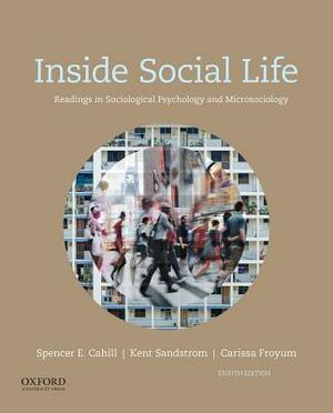Inside Social Life: Readings in Sociological Psychology and Microsociology by Spencer Cahill, Carissa Froyum, Kent Sandstrom