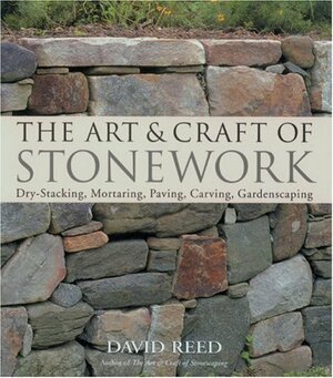 The ArtCraft of Stonework: Dry-Stacking, Mortaring, Paving, Carving, Gardenscaping by David Reed