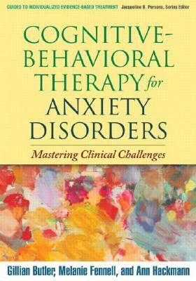 Cognitive-Behavioral Therapy for Anxiety Disorders: Mastering Clinical Challenges by Melanie Fennell, Gillian Butler, Ann Hackmann