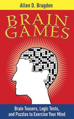 Brain Games: Brain Teasers, Logic Tests, and Puzzles to Exercise Your Mind by Allen D. Bragdon