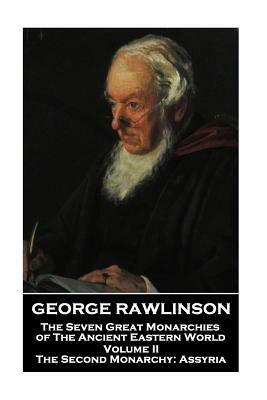 George Rawlinson - The Seven Great Monarchies of The Ancient Eastern World - Volume II: The Second Monarchy: Assyria by George Rawlinson