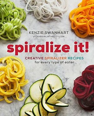 Spiralize It!: Creative Spiralizer Recipes for Every Type of Eater by Kenzie Swanhart