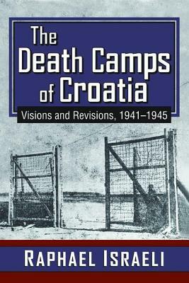 The Death Camps of Croatia: Visions and Revisions, 1941-1945 by Raphael Israeli