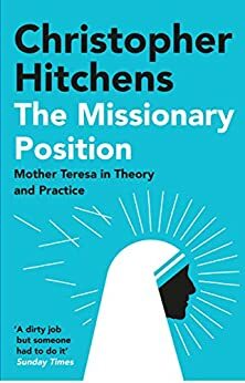 The Missionary Position: Mother Teresa in Theory and Practice by Christopher Hitchens