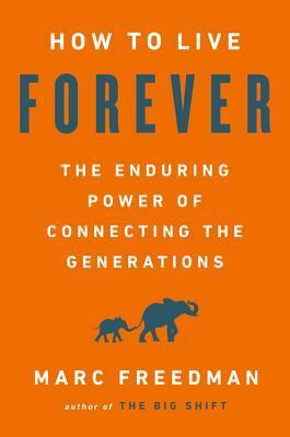 How to Live Forever: The Enduring Power of Connecting the Generations by Marc Freedman