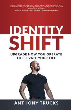 Identity Shift: Upgrade How You Operate to Elevate Your Life by Anthony Trucks