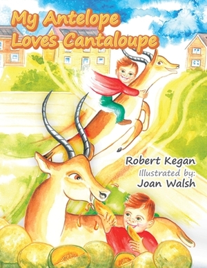 My Antelope Loves Cantaloupe by Robert Kegan