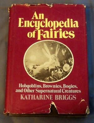 An Encyclopedia of Fairies: Hobgoblins, Brownies, Bogies, & Other Supernatural Creatures by Katharine M. Briggs