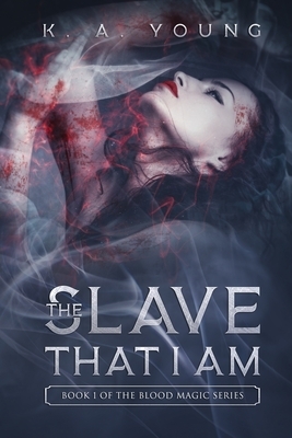 The Slave That I Am: Book 1 of The Blood Magic Series by K. A. Young