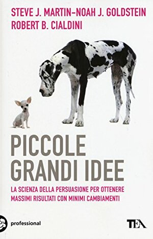 Piccole grandi idee: La scienza della persuasione per ottenere massimi risultati con minimi cambiamenti by Steve J. Martin