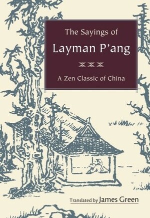 The Sayings of Layman P'ang: A Zen Classic of China by Yun P'ang, James Reid Green