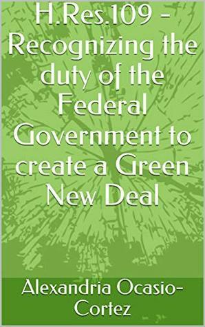 H.Res.109 - Recognizing the duty of the Federal Government to create a Green New Deal by Alexandria Ocasio-Cortez