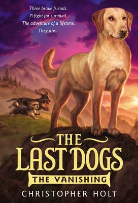 The Last Dogs: The Vanishing by Christopher Holt