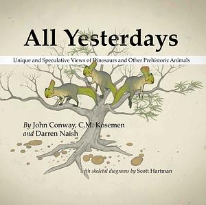 All Yesterdays: Unique and Speculative Views of Dinosaurs and Other Prehistoric Animals by C.M. Kösemen, Darren Naish, John Conway