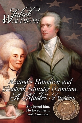 Alexander Hamilton and Elizabeth Schuyler Hamilton: A Master Passion by Juliet Waldron