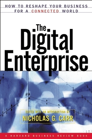 The Digital Enterprise: How to Reshape Your Business for a Connected World by Nicholas Carr