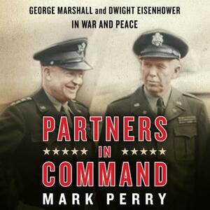 Partners in Command: George Marshall and Dwight Eisenhower in War and Peace by Mark Perry