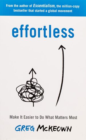 Effortless: Make It Easy to Get the Right Things Done by Greg McKeown