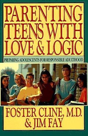 Parenting Teens with Love and Logic: Preparing Adolescents by Jim Fay, Foster W. Cline, Foster W. Cline