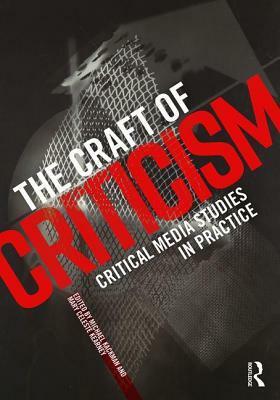 The Craft of Criticism: Critical Media Studies in Practice by Michael Kackman, Mary Celeste Kearney