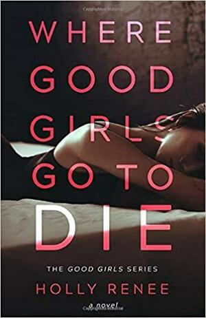 Where Good Girls Go To Die by Holly Renee