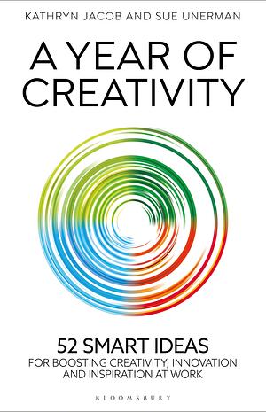 A Year of Creativity: 52 Smart Ideas for Boosting Creativity, Innovation and Inspiration at Work by Sue Unerman, Kathryn Jacob