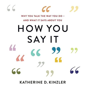 How You Say It: Why You Talk the Way You Do--And What It Says about You by Katherine D. Kinzler