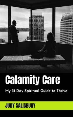 Calamity Care: My 31-Day Spiritual Guide to Thrive by Judy Salisbury