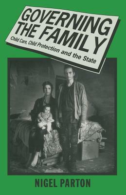Governing the Family: Child Care, Child Protection and the State by Nigel Parton