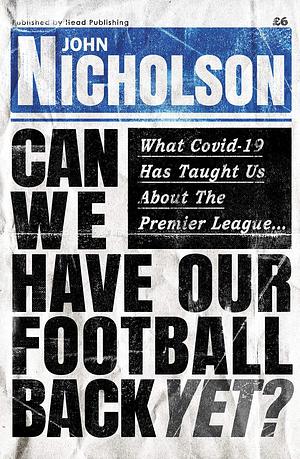 Can We Have Our Football Back Yet?: What Covid-19 has taught us about the Premier League... by John Nicholson, John Nicholson