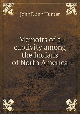 Memoirs of a Captivity Among the Indians of North America by John Dunn Hunter