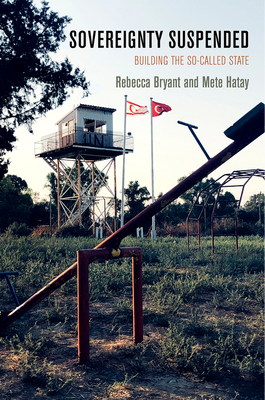 Sovereignty Suspended: Building the So-Called State by Mete Hatay, Rebecca Bryant