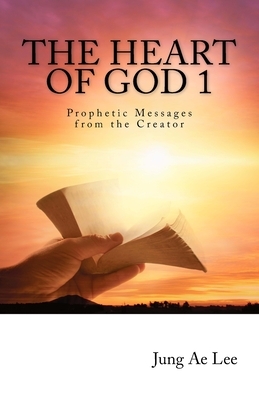 The Heart of God: Prophetic Messages from the Creator by Jung Ae Lee