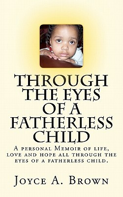 Through the Eyes of a Fatherless Child: A personal Memoir of lifes struggles, love and hope all through the eyes of a fatherless child. by Joyce A. Brown