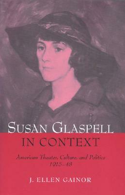 Susan Glaspell in Context: American Theater, Culture, and Politics, 1915-48 by J. Ellen Gainor