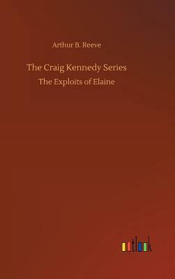 The Craig Kennedy Series by Arthur B. Reeve