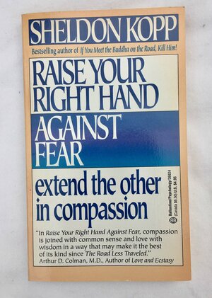 Raise Your Right Hand Against Fear:Extend the Other in Compassion by Sheldon B. Kopp