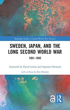 Sweden, Japan, and the Long Second World War: 1931-1945 by Pascal Lottaz, Ingemar Ottosson