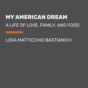 My American Dream: A Life of Love, Family, and Food by Lidia Matticchio Bastianich